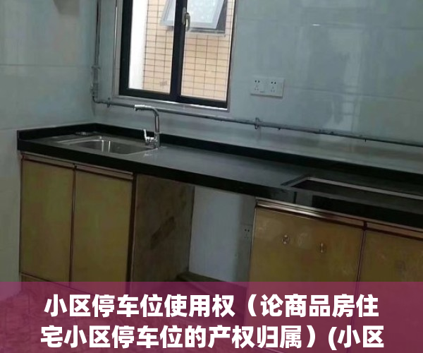 小区停车位使用权（论商品房住宅小区停车位的产权归属）(小区停车位归属权问题)