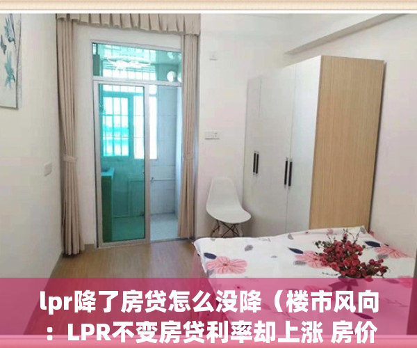 lpr降了房贷怎么没降（楼市风向：LPR不变房贷利率却上涨 房价下降在即？）