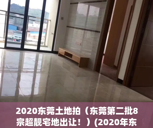 2020东莞土地拍（东莞第二批8宗超靓宅地出让！）(2020年东莞新拍地块)