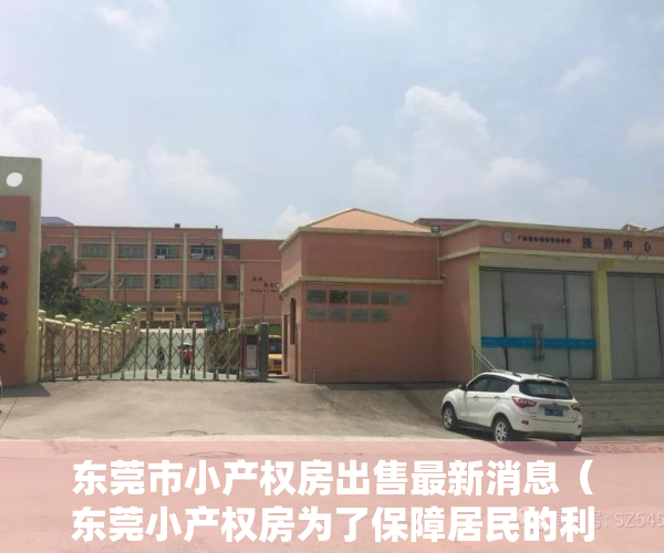 东莞市小产权房出售最新消息（东莞小产权房为了保障居民的利益合法化是迟早的事!）