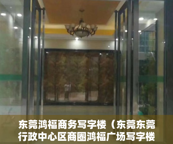 东莞鸿福商务写字楼（东莞东莞行政中心区商圈鸿福广场写字楼楼盘6月写字楼的租金200元㎡·月，出售价格11901元㎡）