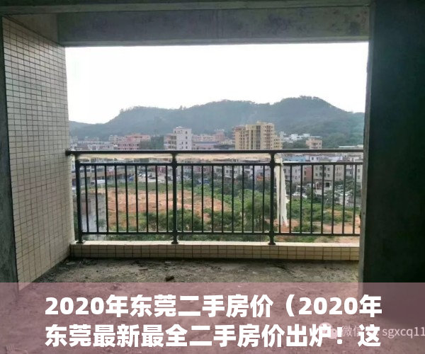 2020年东莞二手房价（2020年东莞最新最全二手房价出炉！这些地方房价上涨最快）