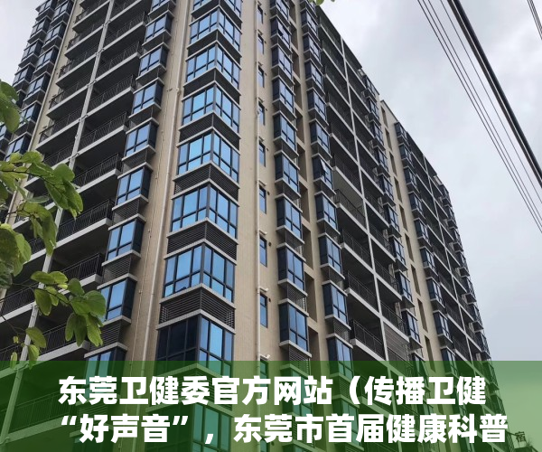 东莞卫健委官方网站（传播卫健“好声音”，东莞市首届健康科普大赛即将启幕）