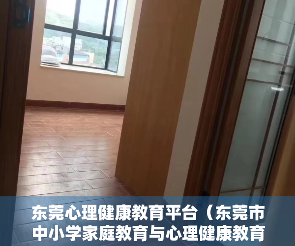 东莞心理健康教育平台（东莞市中小学家庭教育与心理健康教育现场交流活动在长安举行）