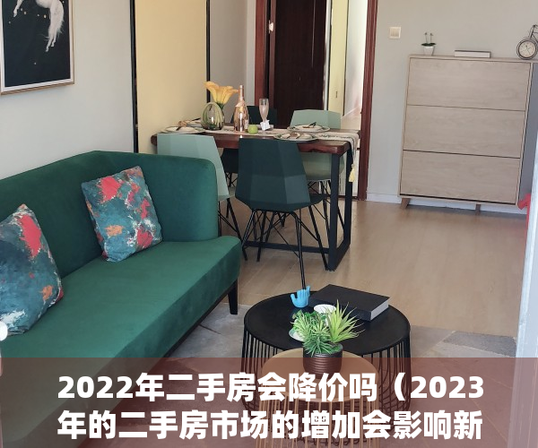 2022年二手房会降价吗（2023年的二手房市场的增加会影响新房快速回暖吗？）