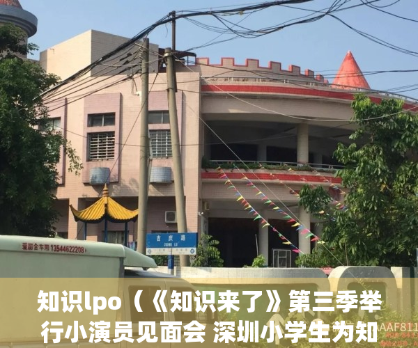 知识lpo（《知识来了》第三季举行小演员见面会 深圳小学生为知识产权“代言”）