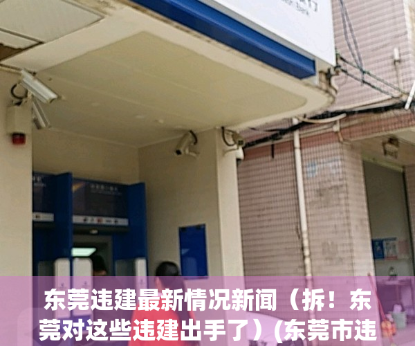 东莞违建最新情况新闻（拆！东莞对这些违建出手了）(东莞市违建拆除排名表)