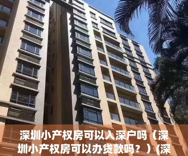 深圳小产权房可以入深户吗（深圳小产权房可以办贷款吗？）(深圳小产权房可以入深户吗,本人外地户口)