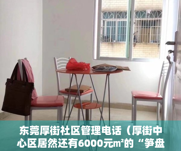 东莞厚街社区管理电话（厚街中心区居然还有6000元㎡的“笋盘”？万一买了要哭了……）