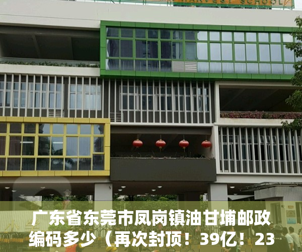 广东省东莞市凤岗镇油甘埔邮政编码多少（再次封顶！39亿！23973元㎡！凤岗油甘埔！润恒的！）