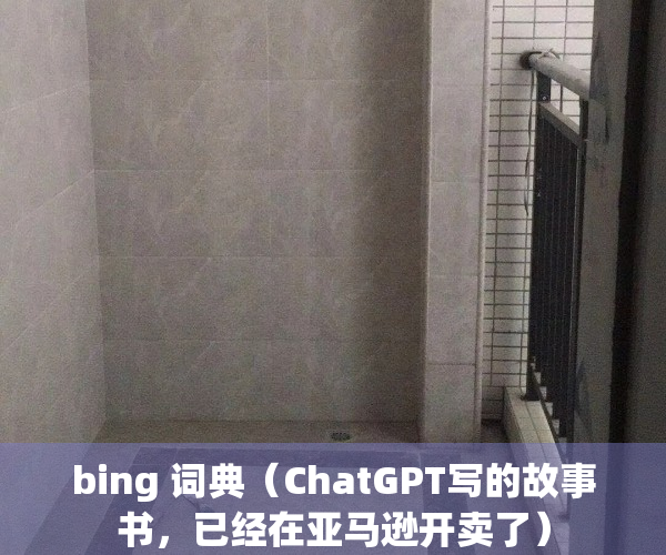 bing 词典（ChatGPT写的故事书，已经在亚马逊开卖了）