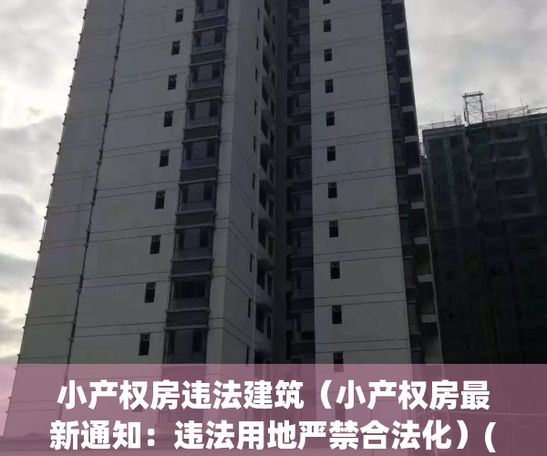 小产权房违法建筑（小产权房最新通知：违法用地严禁合法化）(小产权房算不算违建房?)