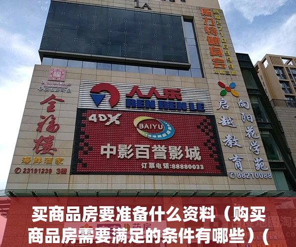 买商品房要准备什么资料（购买商品房需要满足的条件有哪些）(买商品房需要的手续)