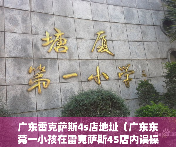 广东雷克萨斯4s店地址（广东东莞一小孩在雷克萨斯4S店内误操作致多车被撞？回应：无人受伤）