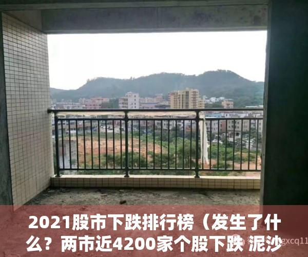 2021股市下跌排行榜（发生了什么？两市近4200家个股下跌 泥沙俱下后市场将何去何从？）