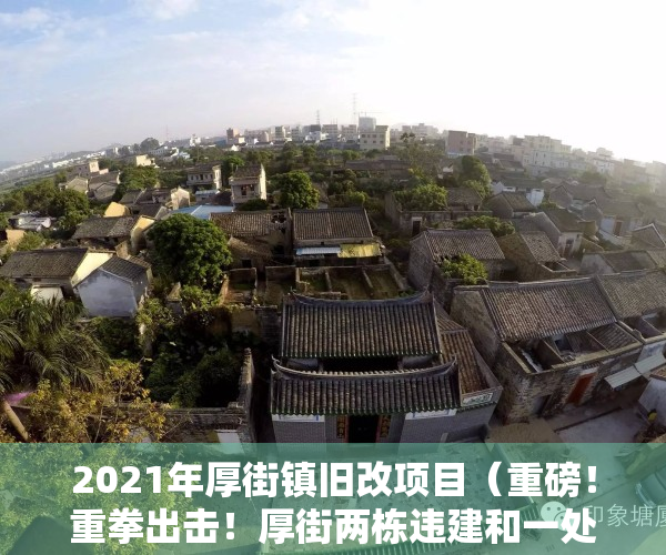 2021年厚街镇旧改项目（重磅！重拳出击！厚街两栋违建和一处违法用地被拆除！）