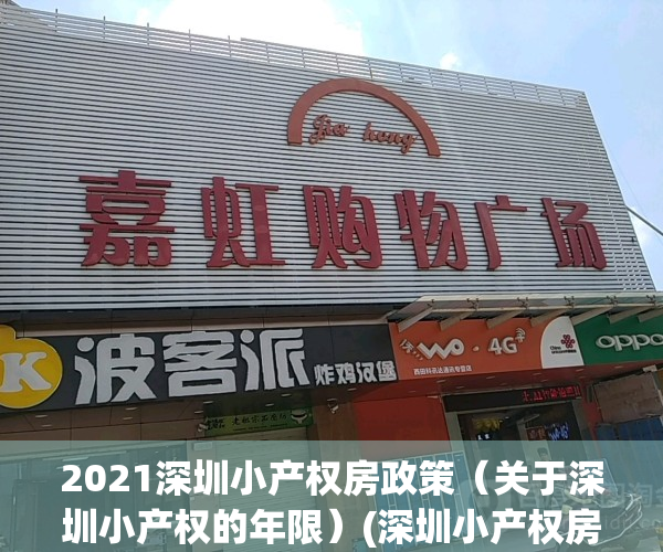 2021深圳小产权房政策（关于深圳小产权的年限）(深圳小产权房规定)