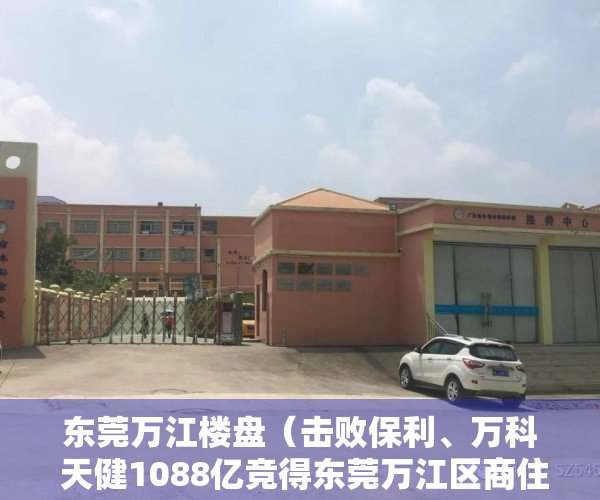 东莞万江楼盘（击败保利、万科 天健1088亿竞得东莞万江区商住地）