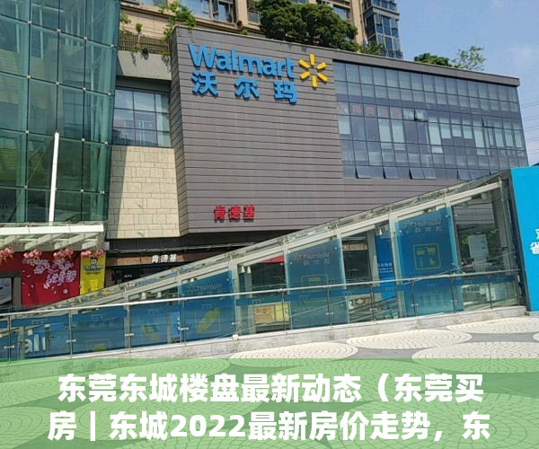 东莞东城楼盘最新动态（东莞买房｜东城2022最新房价走势，东城值得买的楼盘有哪些？）