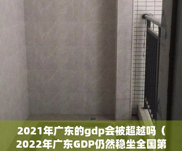 2021年广东的gdp会被超越吗（2022年广东GDP仍然稳坐全国第一，未来会不会被江苏反超呢？）