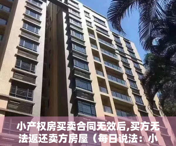 小产权房买卖合同无效后,买方无法返还卖方房屋（每日说法：小产权房买卖无效的后果）