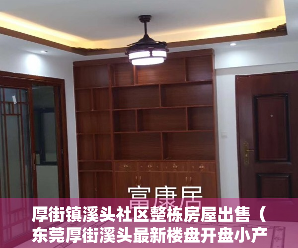 厚街镇溪头社区整栋房屋出售（东莞厚街溪头最新楼盘开盘小产权房（凯里华府）带两层地下停车场，自带商业配套 单价3880元！）