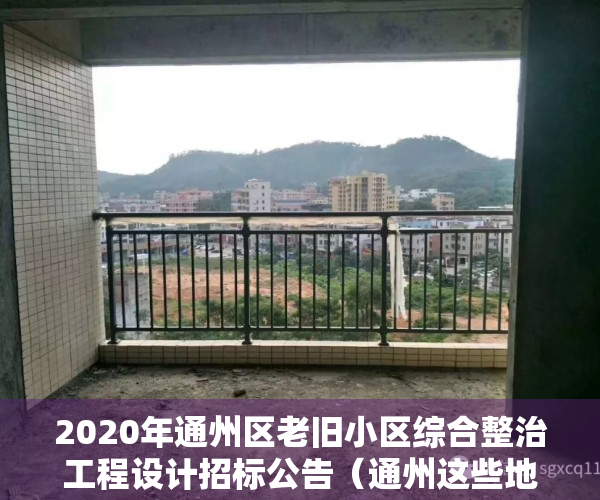 2020年通州区老旧小区综合整治工程设计招标公告（通州这些地方的老旧小区改造、腾退等问题～相关部门有答复了！）