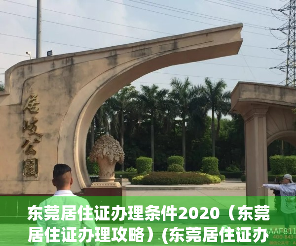 东莞居住证办理条件2020（东莞居住证办理攻略）(东莞居住证办理手续)