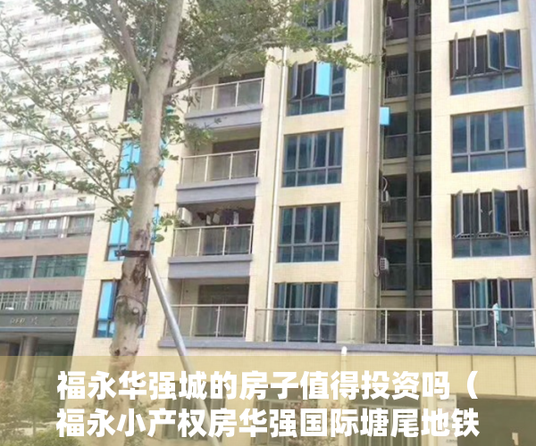 福永华强城的房子值得投资吗（福永小产权房华强国际塘尾地铁口新楼盘带精装修9880元／㎡）