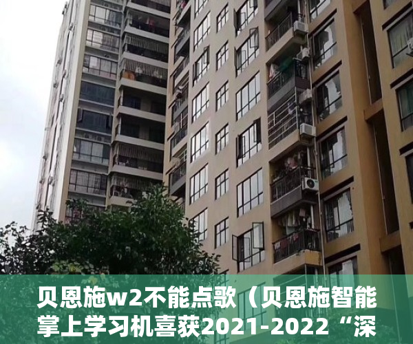 贝恩施w2不能点歌（贝恩施智能掌上学习机喜获2021-2022“深圳礼物”大奖）