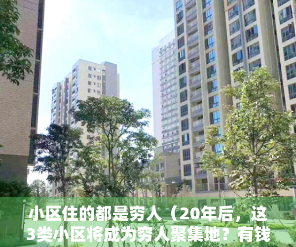 小区住的都是穷人（20年后，这3类小区将成为穷人聚集地？有钱人都悄悄从中“抽身”）