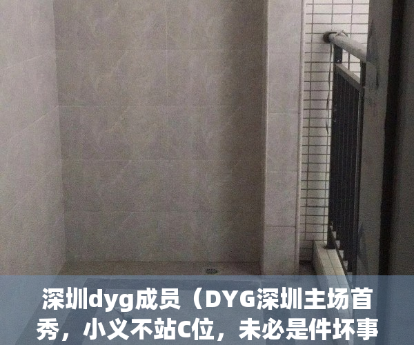 深圳dyg成员（DYG深圳主场首秀，小义不站C位，未必是件坏事）(深圳dyg 成员)